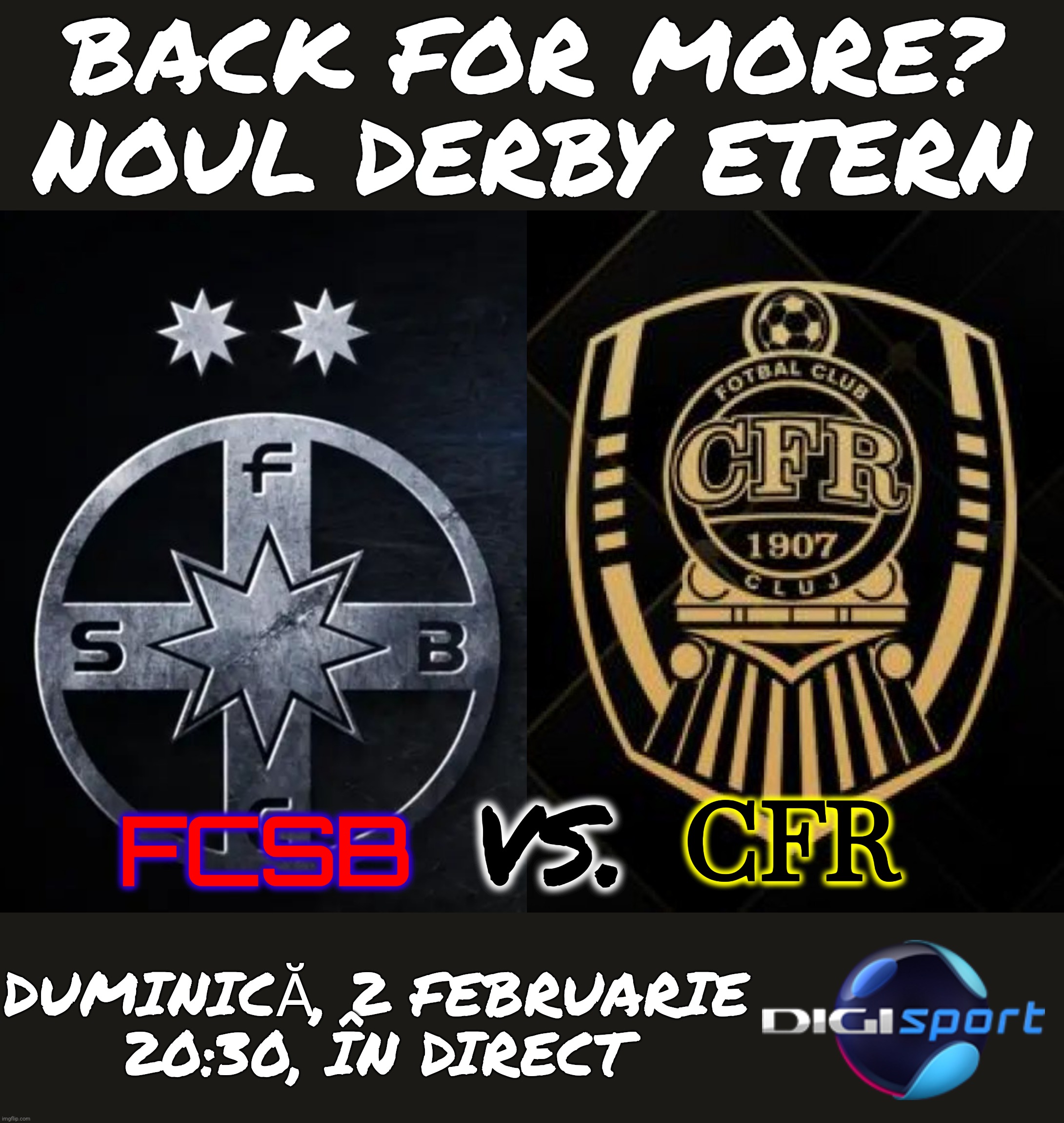 FCSB-CFR = Eternul Derby al ROMÂNIEI. 2 februarie la DGS1 PROMO | BACK FOR MORE?
NOUL DERBY ETERN; CFR; vs. FCSB; DUMINICĂ, 2 FEBRUARIE
20:30, ÎN DIRECT | image tagged in fcsb,cfr cluj,derby,enemies,soccer,romania | made w/ Imgflip meme maker