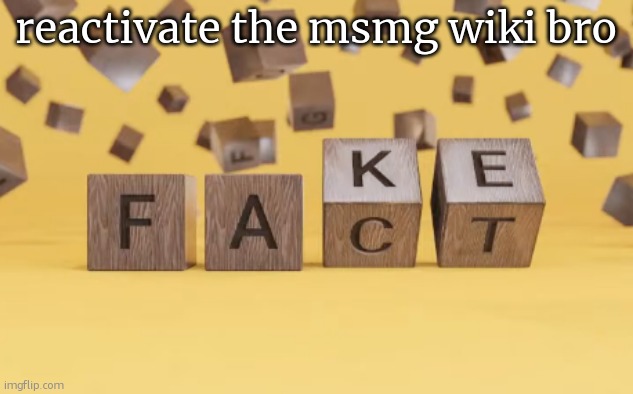 fake fact | reactivate the msmg wiki bro | image tagged in fake fact | made w/ Imgflip meme maker