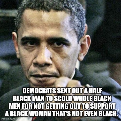 Obama mad about kamala | DEMOCRATS SENT OUT A HALF BLACK MAN TO SCOLD WHOLE BLACK MEN FOR NOT GETTING OUT TO SUPPORT A BLACK WOMAN THAT'S NOT EVEN BLACK. | image tagged in memes,pissed off obama | made w/ Imgflip meme maker