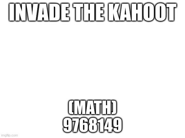 INVADE THE KAHOOT; (MATH)
9768149 | made w/ Imgflip meme maker