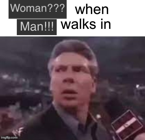 x when x walks in | when        walks in | image tagged in x when x walks in | made w/ Imgflip meme maker