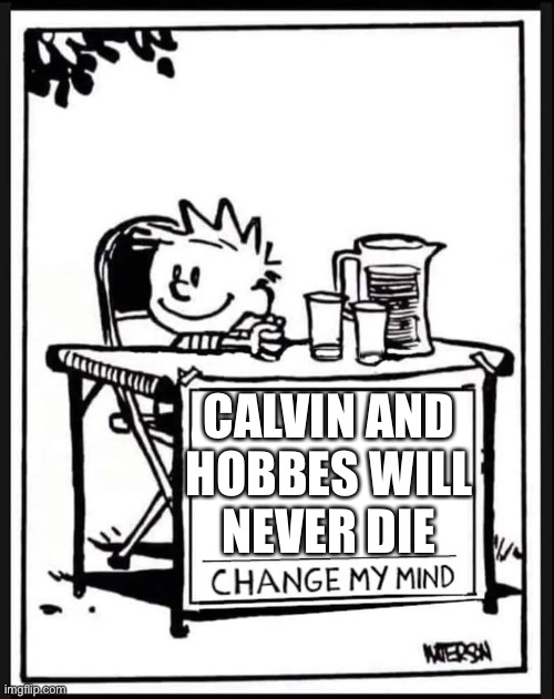 Calvin and hobbes will never die | CALVIN AND
HOBBES WILL
NEVER DIE | image tagged in change my mind calvin | made w/ Imgflip meme maker