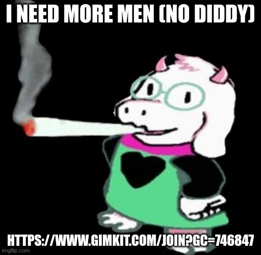 ralsei smoking | I NEED MORE MEN (NO DIDDY); HTTPS://WWW.GIMKIT.COM/JOIN?GC=746847 | image tagged in ralsei smoking | made w/ Imgflip meme maker