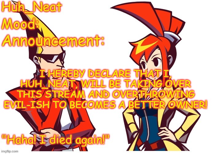 Huh_neat Ghost Trick temp (Thanks Knockout offical) | I HEREBY DECLARE THAT I, HUH_NEAT, WILL BE TAKING OVER THIS STREAM AND OVERTHROWING EVIL-ISH TO BECOMES A BETTER OWNER! | image tagged in huh_neat ghost trick temp thanks knockout offical | made w/ Imgflip meme maker