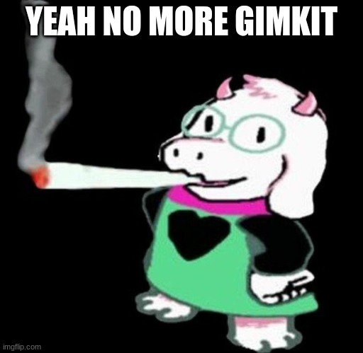 no one joined | YEAH NO MORE GIMKIT | image tagged in ralsei smoking | made w/ Imgflip meme maker