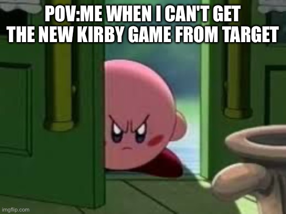 KIRBY GAME | POV:ME WHEN I CAN'T GET THE NEW KIRBY GAME FROM TARGET | image tagged in pissed off kirby | made w/ Imgflip meme maker