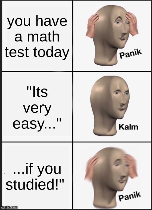 YOU FORGOT TO STUDY!! OH NO!! | you have a math test today; "Its very easy..."; ...if you studied!" | image tagged in memes,panik kalm panik | made w/ Imgflip meme maker