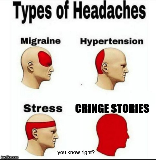 Cringe story hedache | CRINGE STORIES; you know right? | image tagged in types of headaches meme | made w/ Imgflip meme maker