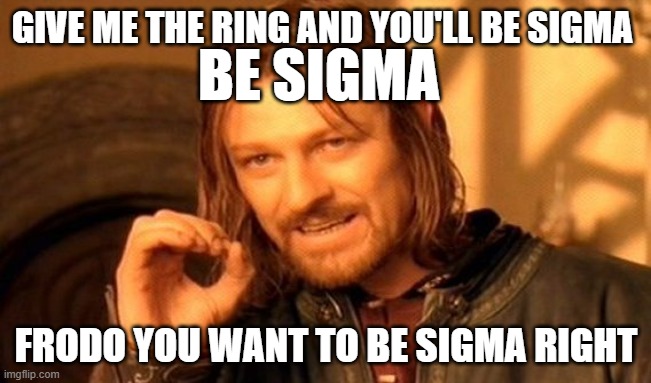 One Does Not Simply | GIVE ME THE RING AND YOU'LL BE SIGMA; BE SIGMA; FRODO YOU WANT TO BE SIGMA RIGHT | image tagged in memes,one does not simply | made w/ Imgflip meme maker