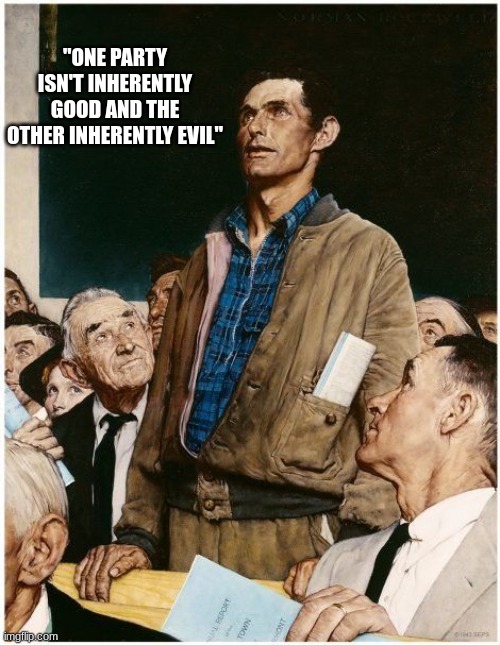 Both parties actually did quite some good things recently because...they just want your vote. | "ONE PARTY ISN'T INHERENTLY GOOD AND THE OTHER INHERENTLY EVIL" | image tagged in freedom of speech,norman rockwell,duopoly,hot take,unpopular opinion,dank memes | made w/ Imgflip meme maker