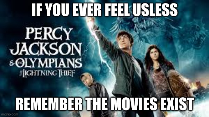 if you ever feel usless | IF YOU EVER FEEL USLESS; REMEMBER THE MOVIES EXIST | image tagged in percy jackson,f the movies | made w/ Imgflip meme maker