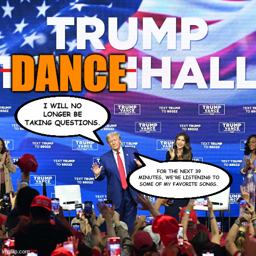 He's sundowning, and MAGA can't admit it. | DANCE; I WILL NO LONGER BE TAKING QUESTIONS. FOR THE NEXT 39 MINUTES, WE'RE LISTENING TO SOME OF MY FAVORITE SONGS. | image tagged in donald trump,dementia | made w/ Imgflip meme maker