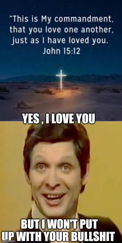 bullshit meme | YES , I LOVE YOU; BUT I WON'T PUT UP WITH YOUR BULLSHIT | image tagged in edward hill | made w/ Imgflip meme maker