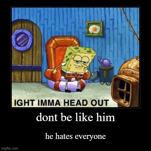 ssssssssssssssssssssssssssssssssssssssssssssssssssssssssssssssssssssssssssssssssssssssssssssssssssssssssssssssssss | dont be like him | he hates everyone | image tagged in funny,demotivationals | made w/ Imgflip demotivational maker