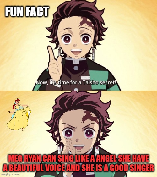 animation facts 679 | FUN FACT; MEG RYAN CAN SING LIKE A ANGEL SHE HAVE A BEAUTIFUL VOICE AND SHE IS A GOOD SINGER | image tagged in taisho secret,animation,fun fact,20th century fox,animeme,classic movies | made w/ Imgflip meme maker