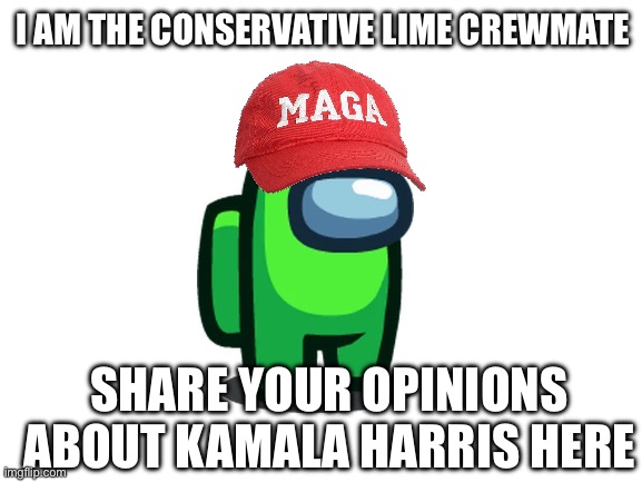 Share your opinions with the conservative lime crewmate! | I AM THE CONSERVATIVE LIME CREWMATE; SHARE YOUR OPINIONS ABOUT KAMALA HARRIS HERE | image tagged in blank white template | made w/ Imgflip meme maker