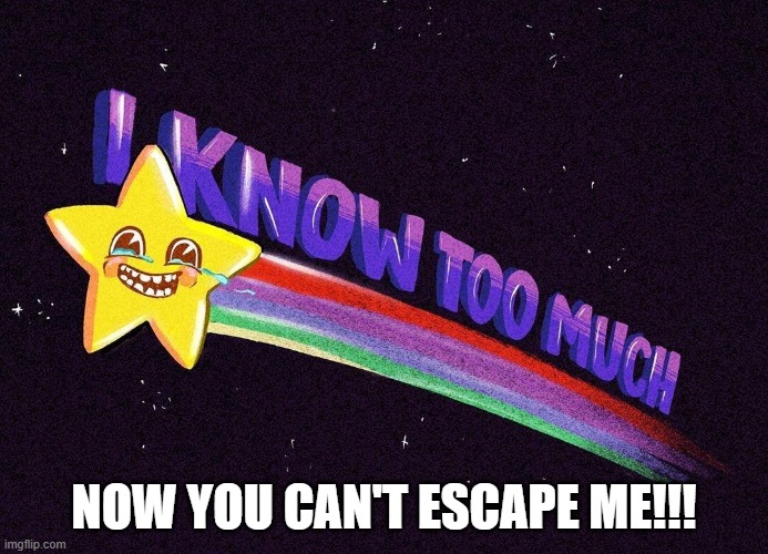 send this to your crush | NOW YOU CAN'T ESCAPE ME!!! | image tagged in i know too much | made w/ Imgflip meme maker