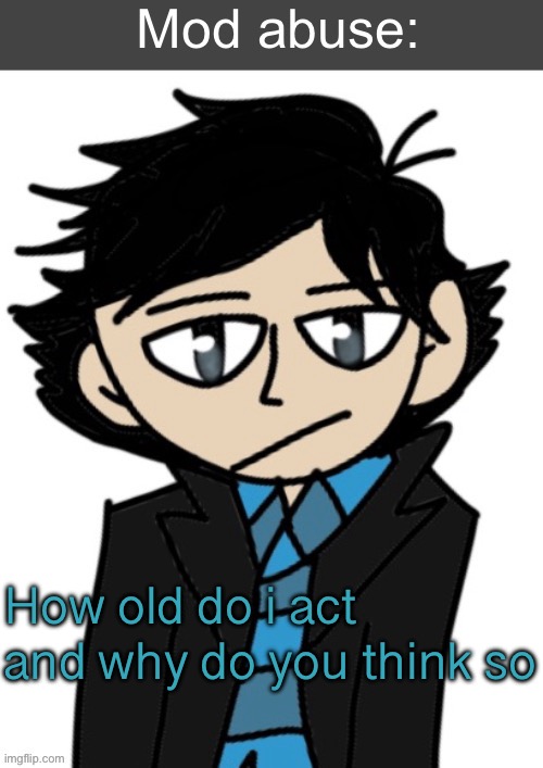 Mod abuse: | How old do i act and why do you think so | image tagged in mod abuse | made w/ Imgflip meme maker