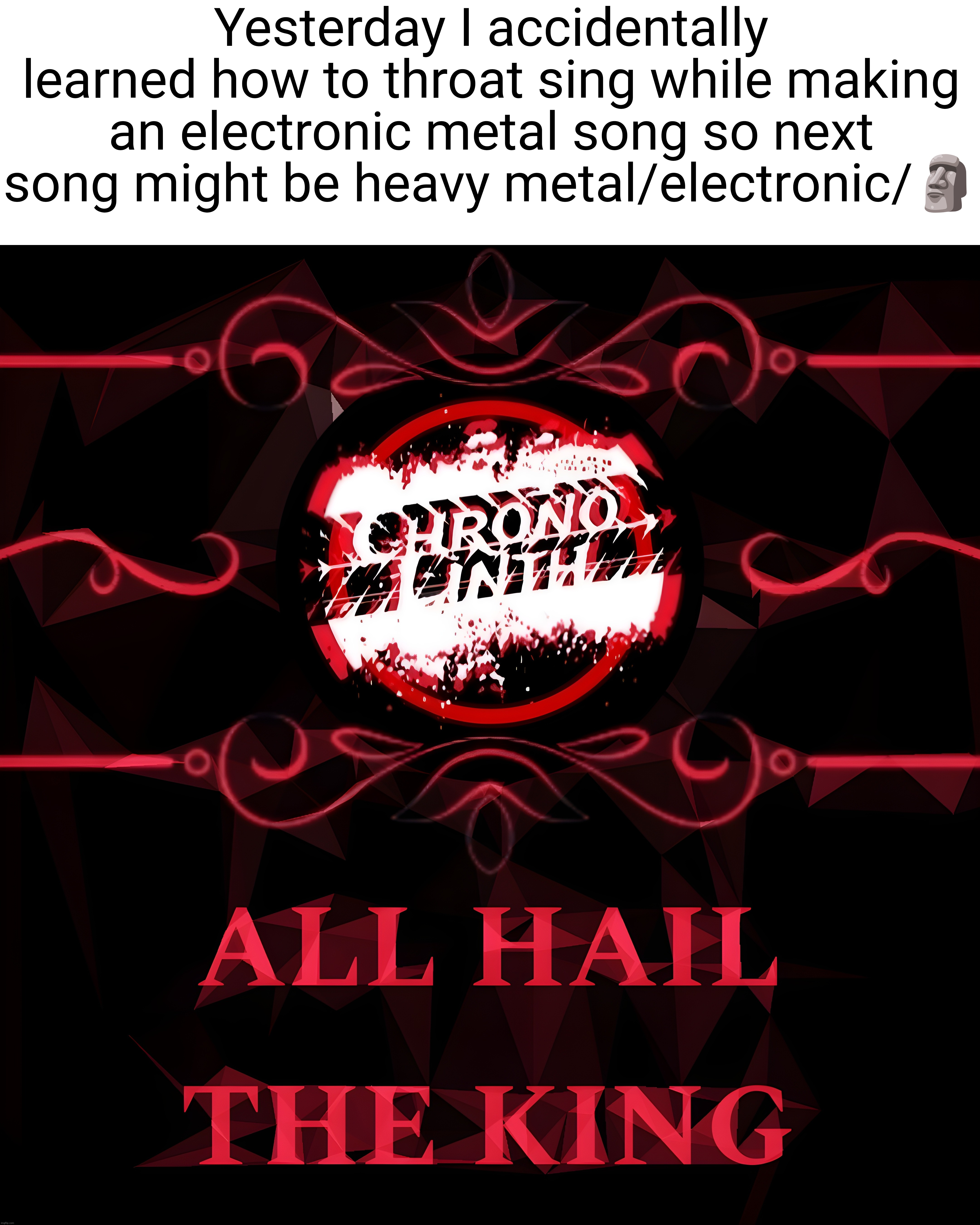 Yesterday I accidentally learned how to throat sing while making an electronic metal song so next song might be heavy metal/electronic/🗿 | made w/ Imgflip meme maker