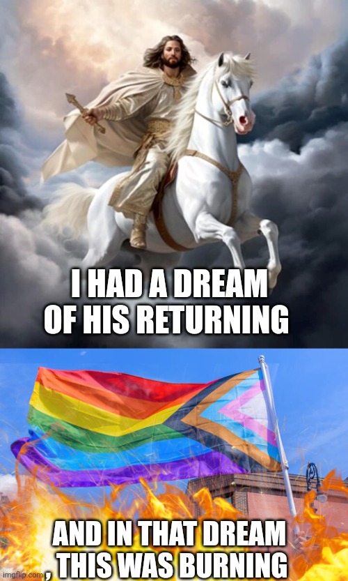 Jesus Christ | I HAD A DREAM OF HIS RETURNING; AND IN THAT DREAM , THIS WAS BURNING | image tagged in lgbtq | made w/ Imgflip meme maker