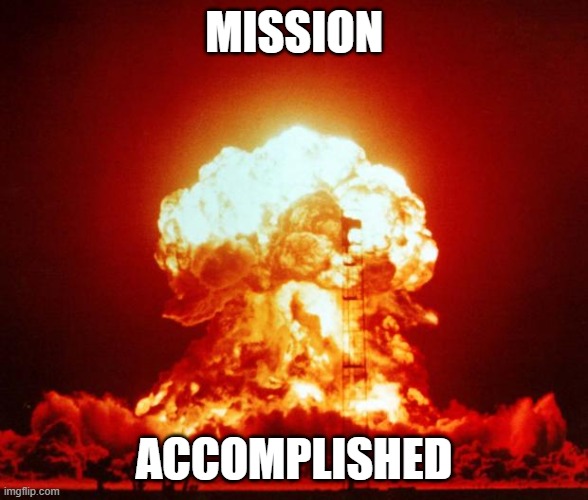 Nuke | MISSION ACCOMPLISHED | image tagged in nuke | made w/ Imgflip meme maker