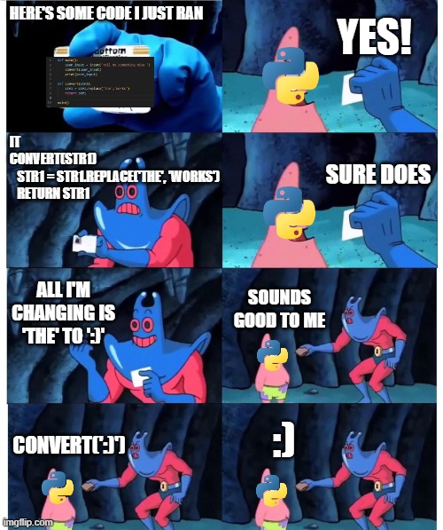 patrick not my wallet | YES! HERE'S SOME CODE I JUST RAN; IT 
CONVERT(STR1)
   STR1 = STR1.REPLACE('THE', 'WORKS')
   RETURN STR1; SURE DOES; ALL I'M CHANGING IS 'THE' TO ':)'; SOUNDS GOOD TO ME; :); CONVERT(':)') | image tagged in patrick not my wallet | made w/ Imgflip meme maker
