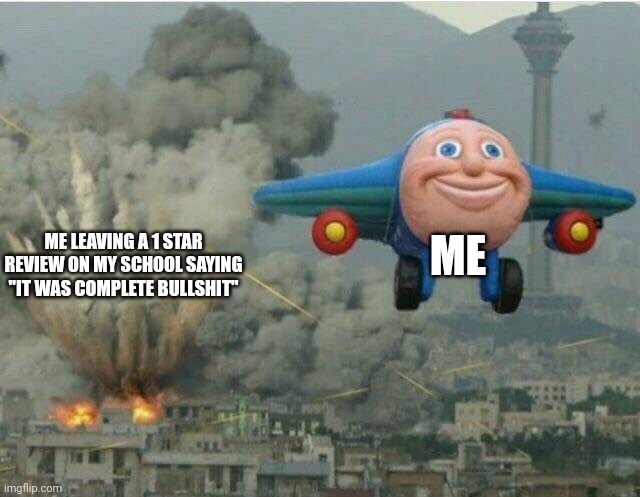 Yes | ME; ME LEAVING A 1 STAR REVIEW ON MY SCHOOL SAYING "IT WAS COMPLETE BULLSHIT" | image tagged in jay jay the plane,school stinks,lol lol lol | made w/ Imgflip meme maker