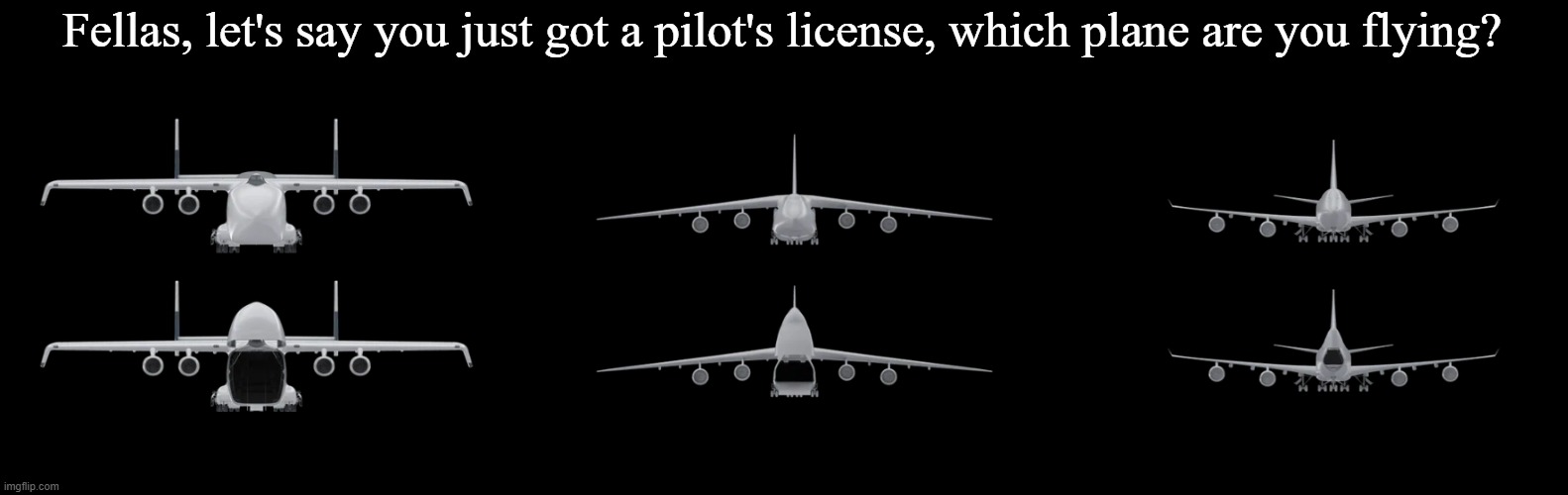 Fellas, let's say you just got a pilot's license, which plane are you flying? | made w/ Imgflip meme maker