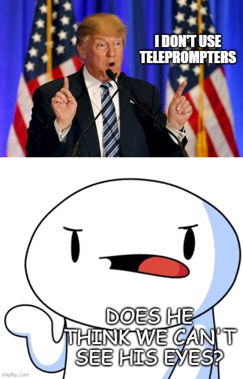 Bruh... | I DON'T USE TELEPROMPTERS; DOES HE THINK WE CAN'T SEE HIS EYES? | image tagged in trump speech,odd1sout what the heck,seriously,dude,just stop | made w/ Imgflip meme maker