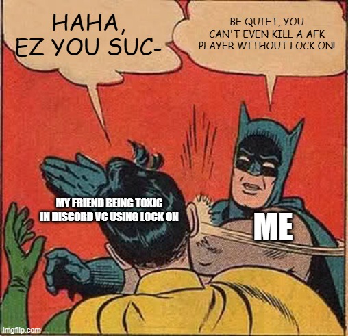 Lock on bullcrap | HAHA, EZ YOU SUC-; BE QUIET, YOU CAN'T EVEN KILL A AFK PLAYER WITHOUT LOCK ON! MY FRIEND BEING TOXIC IN DISCORD VC USING LOCK ON; ME | image tagged in memes,batman slapping robin | made w/ Imgflip meme maker