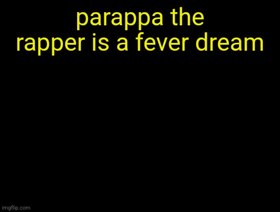 cyrus temp | parappa the rapper is a fever dream | image tagged in cyrus temp | made w/ Imgflip meme maker