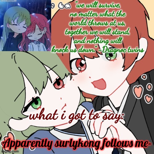 How is it just now that I'm finding this out- | Apparently surlykong follows me- | image tagged in dragnoc twins 2024 announcement temp | made w/ Imgflip meme maker