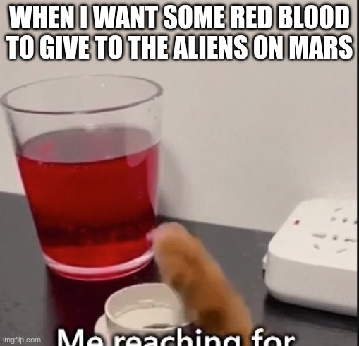 Aliens on Mars...given some blood...wow... | WHEN I WANT SOME RED BLOOD TO GIVE TO THE ALIENS ON MARS | image tagged in blood,there will be blood,bloody,scared cat,cats | made w/ Imgflip meme maker