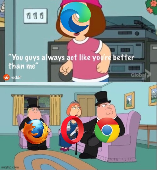 Browser Wars. (V2) | image tagged in you guys always act like you're better than me,memes,browser | made w/ Imgflip meme maker