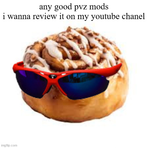 cool ass cinnamon bun | any good pvz mods
i wanna review it on my youtube chanel | image tagged in cool ass cinnamon bun | made w/ Imgflip meme maker