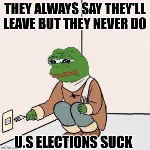 Sad Pepe Suicide | THEY ALWAYS SAY THEY'LL LEAVE BUT THEY NEVER DO; U.S ELECTIONS SUCK | image tagged in sad pepe suicide,election,us,america,american politics | made w/ Imgflip meme maker