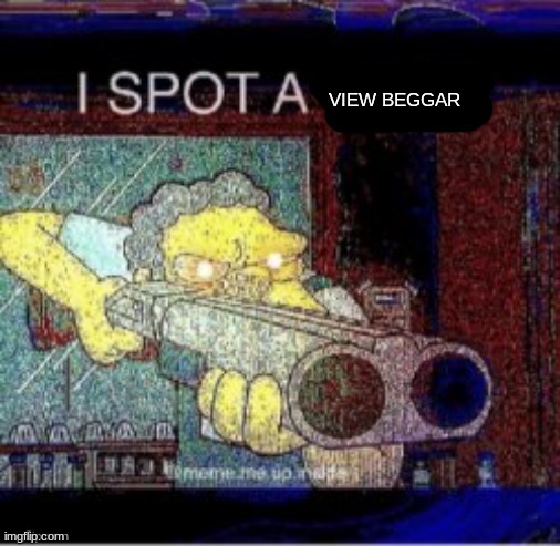 I spot a X | VIEW BEGGAR | image tagged in i spot a x | made w/ Imgflip meme maker