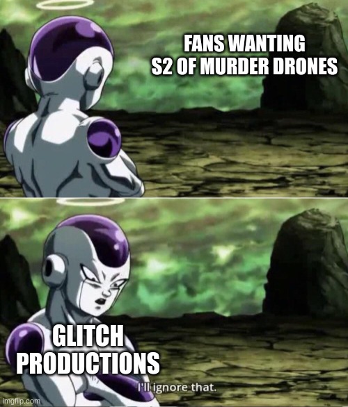 Freiza I'll ignore that | FANS WANTING S2 OF MURDER DRONES GLITCH PRODUCTIONS | image tagged in freiza i'll ignore that | made w/ Imgflip meme maker