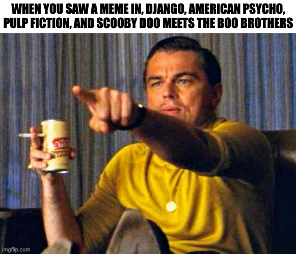 Leonardo Dicaprio pointing at tv | WHEN YOU SAW A MEME IN, DJANGO, AMERICAN PSYCHO,
PULP FICTION, AND SCOOBY DOO MEETS THE BOO BROTHERS | image tagged in leonardo dicaprio pointing at tv,memes,meme,funny,fun,movies | made w/ Imgflip meme maker