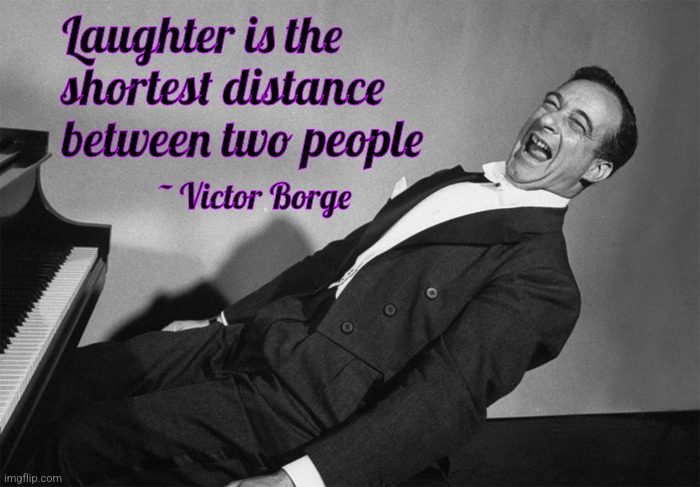 Victor Borge Knows Humor! | Laughter is the shortest distance between two people; ~ Victor Borge | image tagged in victor borge,humor | made w/ Imgflip meme maker