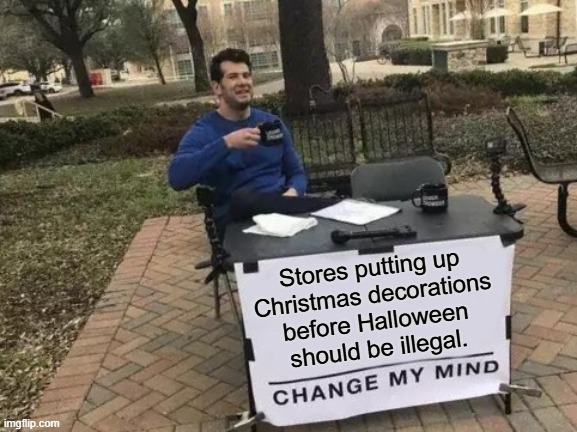 Change My Mind Meme | Stores putting up
Christmas decorations
before Halloween should be illegal. | image tagged in memes,change my mind | made w/ Imgflip meme maker