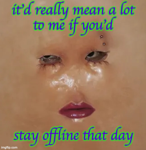 it'd really mean a lot
to me if you'd stay offline that day | made w/ Imgflip meme maker