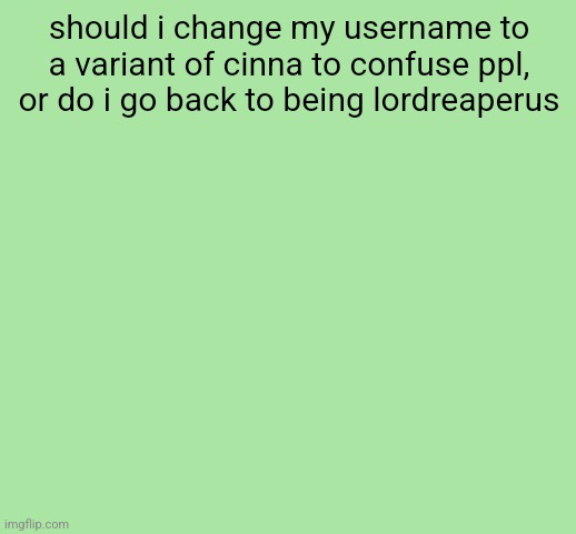 funny green color | should i change my username to a variant of cinna to confuse ppl, or do i go back to being lordreaperus | image tagged in funny green color | made w/ Imgflip meme maker