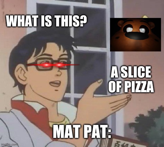 Fnaf theory | WHAT IS THIS? A SLICE OF PIZZA; MAT PAT: | image tagged in memes,is this a pigeon,fnaf | made w/ Imgflip meme maker