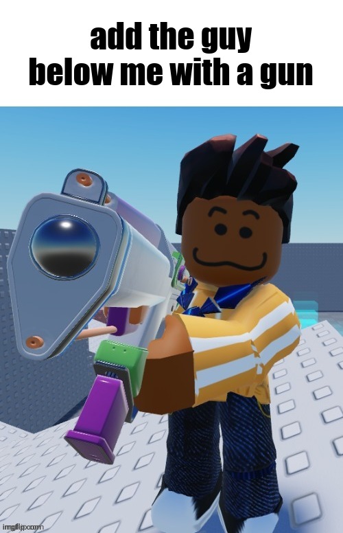 delete this blank | add the guy below me with a gun | image tagged in delete this blank | made w/ Imgflip meme maker