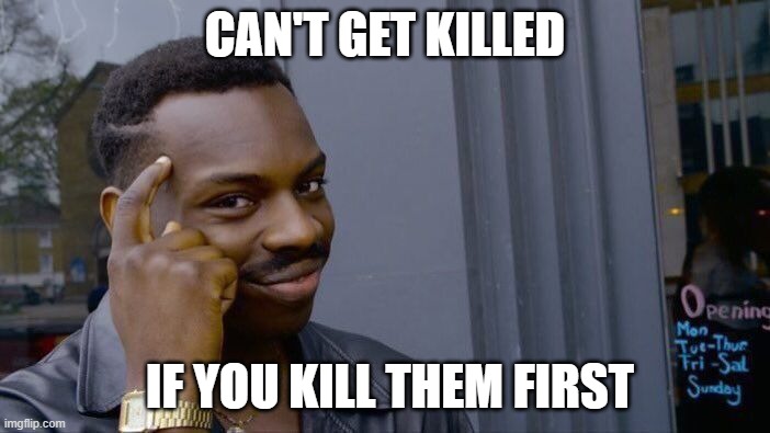 Daily wisdom | CAN'T GET KILLED; IF YOU KILL THEM FIRST | image tagged in memes,roll safe think about it | made w/ Imgflip meme maker