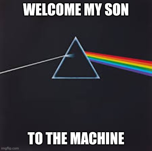 Pink floyd | WELCOME MY SON TO THE MACHINE | image tagged in pink floyd | made w/ Imgflip meme maker