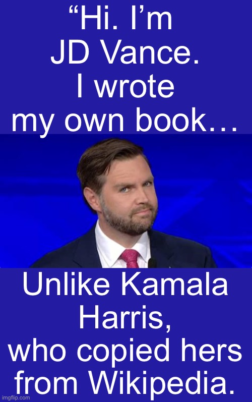 Kamala Harris: PLAGIARIST | “Hi. I’m 
JD Vance. I wrote my own book…; Unlike Kamala Harris, who copied hers from Wikipedia. | image tagged in jd vance side eye,plagiarist,kamala harris | made w/ Imgflip meme maker