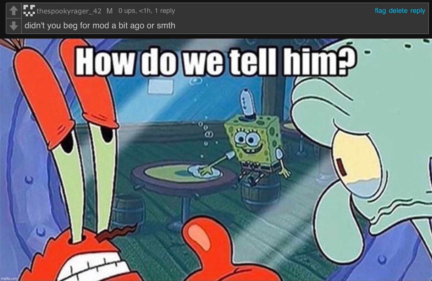 Please give me mod, please please ;-; | image tagged in how do we tell him | made w/ Imgflip meme maker