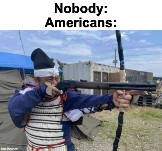 Holy hell... | Nobody:
Americans: | image tagged in memes,funny,muricaaaa,shotgun bow and arrow | made w/ Imgflip meme maker